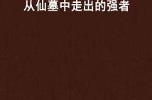小说仙墓中走出的强者,从仙墓觉醒的修真传奇